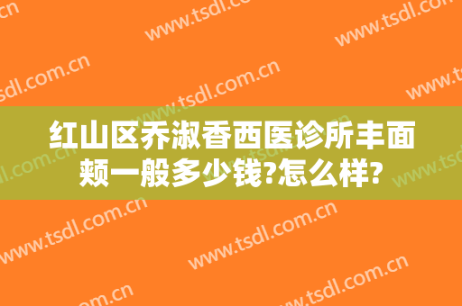 红山区乔淑香西医诊所丰面颊一般多少钱?怎么样?