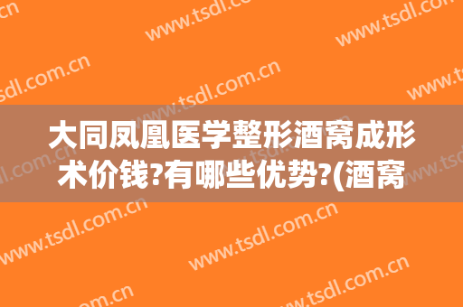 大同凤凰医学整形酒窝成形术价钱?有哪些优势?(酒窝整形术费用)