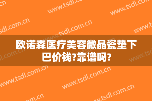 欧诺森医疗美容微晶瓷垫下巴价钱?靠谱吗?