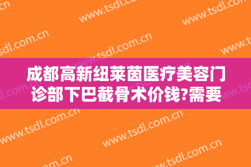 成都高新纽莱茵医疗美容门诊部下巴截骨术价钱?需要多久恢复?