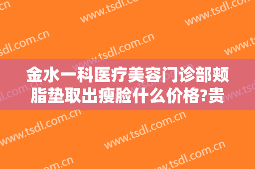 金水一科医疗美容门诊部颊脂垫取出瘦脸什么价格?贵不贵?
