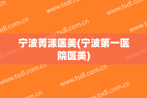 宁波菁漾医美(宁波第一医院医美)