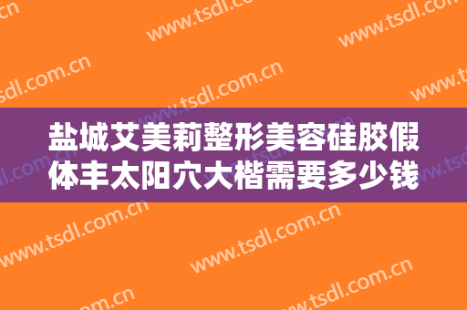 盐城艾美莉整形美容硅胶假体丰太阳穴大楷需要多少钱?可靠吗?