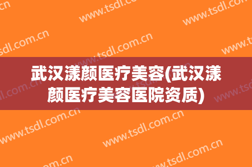武汉漾颜医疗美容(武汉漾颜医疗美容医院资质)