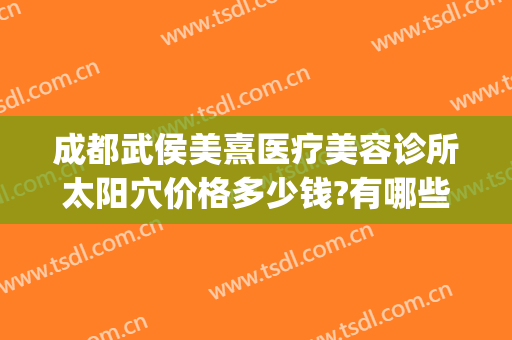 成都武侯美熹医疗美容诊所太阳穴价格多少钱?有哪些优势?(成都熹美医疗美容怎么样)
