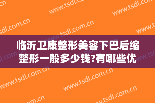 临沂卫康整形美容下巴后缩整形一般多少钱?有哪些优势?(临沂卫康整形双眼皮)