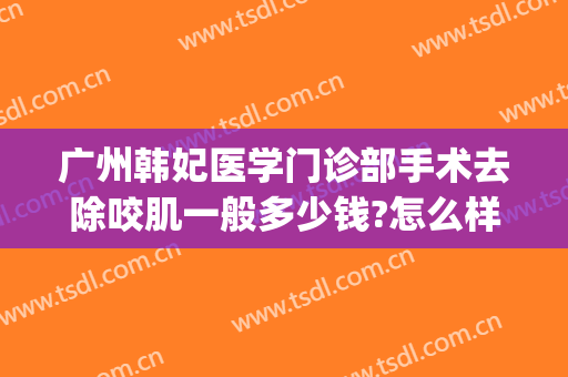 广州韩妃医学门诊部手术去除咬肌一般多少钱?怎么样?(广州韩妃整形医疗)