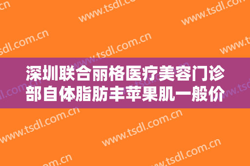 深圳联合丽格医疗美容门诊部自体脂肪丰苹果肌一般价位是多少钱?多长时间恢复?