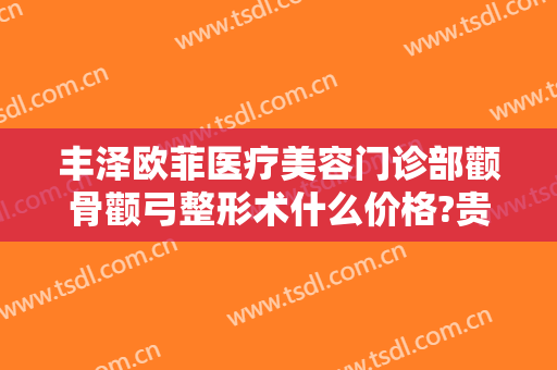 丰泽欧菲医疗美容门诊部颧骨颧弓整形术什么价格?贵不贵?