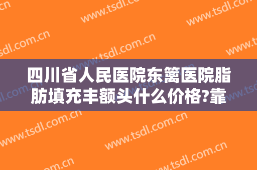 四川省人民医院东篱医院脂肪填充丰额头什么价格?靠谱吗?