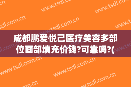 成都鹏爱悦己医疗美容多部位面部填充价钱?可靠吗?(成都悦己医美怎么样)