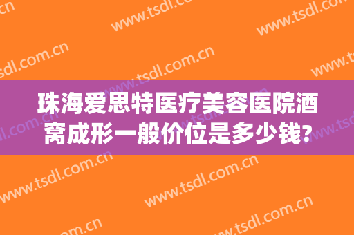 珠海爱思特医疗美容医院酒窝成形一般价位是多少钱?可靠吗?(珠海爱思特整形)