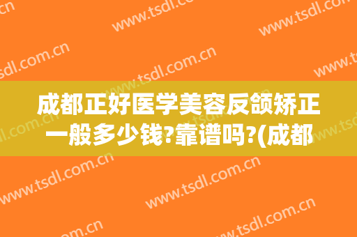 成都正好医学美容反颌矫正一般多少钱?靠谱吗?(成都正畸哪个医生好)