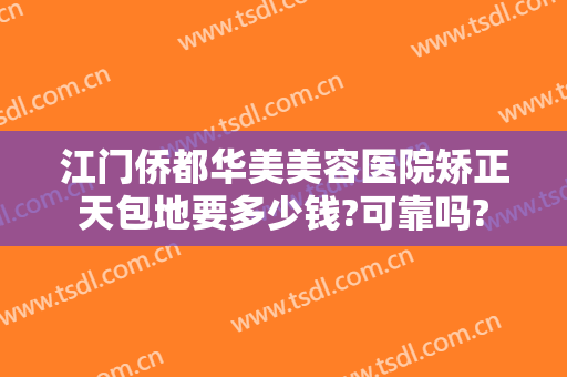 江门侨都华美美容医院矫正天包地要多少钱?可靠吗?