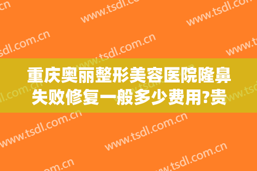 重庆奥丽整形美容医院隆鼻失败修复一般多少费用?贵不贵?(重庆奥妃整形医院地址)