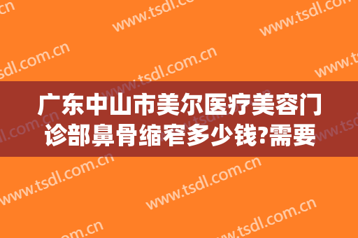 广东中山市美尔医疗美容门诊部鼻骨缩窄多少钱?需要多久恢复?(安装win10一直卡在海内存知己)