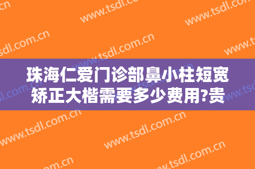 珠海仁爱门诊部鼻小柱短宽矫正大楷需要多少费用?贵不贵?