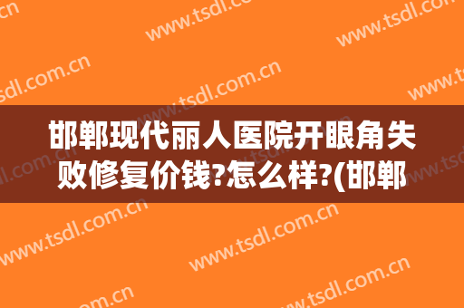 邯郸现代丽人医院开眼角失败修复价钱?怎么样?(邯郸丽人整形医院价格)