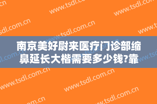 南京美好尉来医疗门诊部缩鼻延长大楷需要多少钱?靠谱吗?