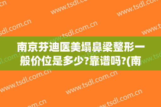 南京芬迪医美塌鼻梁整形一般价位是多少?靠谱吗?(南京鼻子整形多少钱)