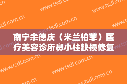 南宁余德庆（米兰柏菲）医疗美容诊所鼻小柱缺损修复价钱?需要多久恢复?