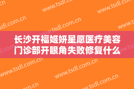 长沙开福姬妍星愿医疗美容门诊部开眼角失败修复什么价格?需要多久恢复?