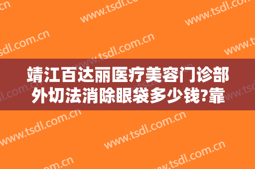 靖江百达丽医疗美容门诊部外切法消除眼袋多少钱?靠谱吗?