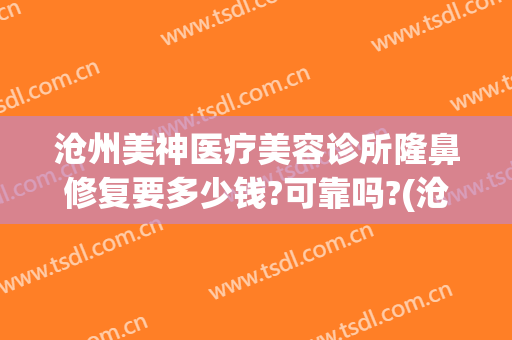 沧州美神医疗美容诊所隆鼻修复要多少钱?可靠吗?(沧州美神整形)