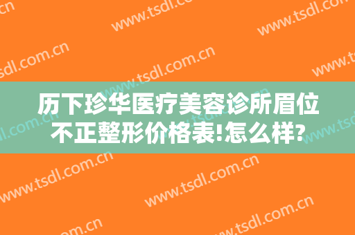 历下珍华医疗美容诊所眉位不正整形价格表!怎么样?