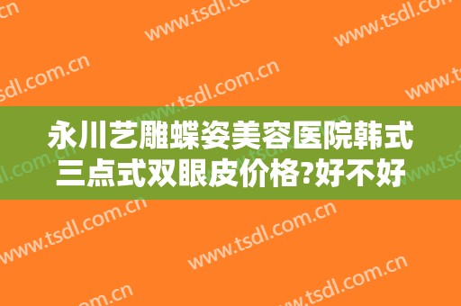 永川艺雕蝶姿美容医院韩式三点式双眼皮价格?好不好?