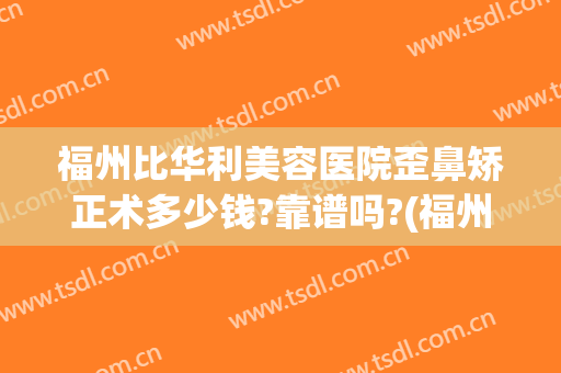 福州比华利美容医院歪鼻矫正术多少钱?靠谱吗?(福州比华利医美整形医院)