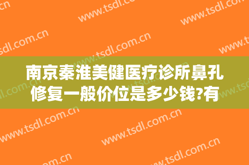 南京秦淮美健医疗诊所鼻孔修复一般价位是多少钱?有哪些优势?(南京秦淮区整形医院)