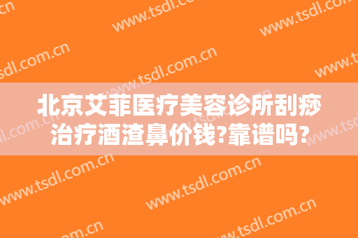 北京艾菲医疗美容诊所刮痧治疗酒渣鼻价钱?靠谱吗?
