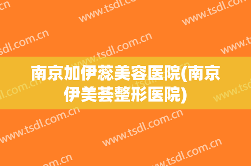 南京加伊蕊美容医院(南京伊美荟整形医院)