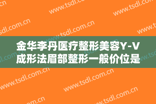 金华李丹医疗整形美容Y-V成形法眉部整形一般价位是多少?需要多久恢复?