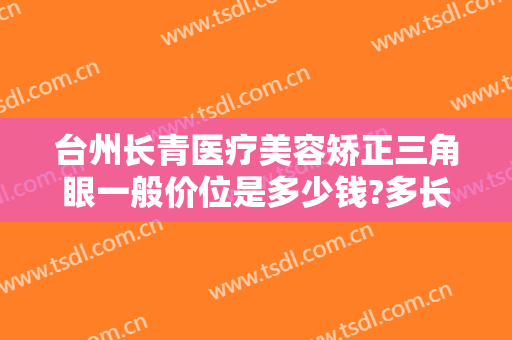 台州长青医疗美容矫正三角眼一般价位是多少钱?多长时间恢复?