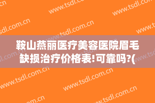 鞍山燕丽医疗美容医院眉毛缺损治疗价格表!可靠吗?(鞍山燕丽整形医院价格表)