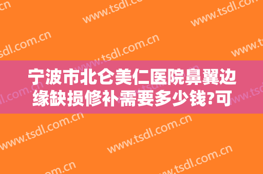 宁波市北仑美仁医院鼻翼边缘缺损修补需要多少钱?可靠吗?