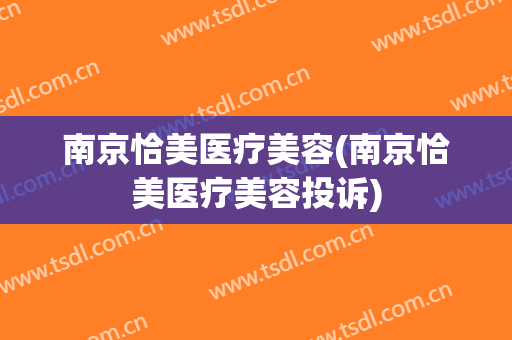 南京恰美医疗美容(南京恰美医疗美容投诉)