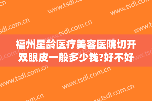 福州星龄医疗美容医院切开双眼皮一般多少钱?好不好?(福州三甲医院割双眼皮价格)
