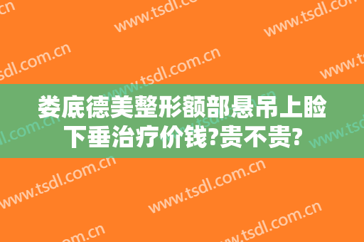 娄底德美整形额部悬吊上睑下垂治疗价钱?贵不贵?