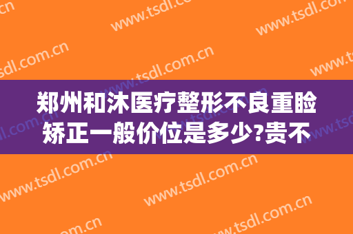 郑州和沐医疗整形不良重睑矫正一般价位是多少?贵不贵?(悦美整形医院郑州)