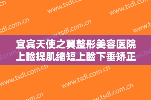 宜宾天使之翼整形美容医院上睑提肌缩短上睑下垂矫正术价格表!贵不贵?