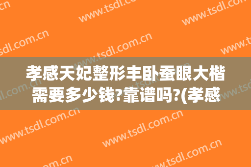 孝感天妃整形丰卧蚕眼大楷需要多少钱?靠谱吗?(孝感天妃整形医院)