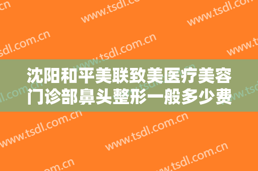 沈阳和平美联致美医疗美容门诊部鼻头整形一般多少费用?多长时间恢复?