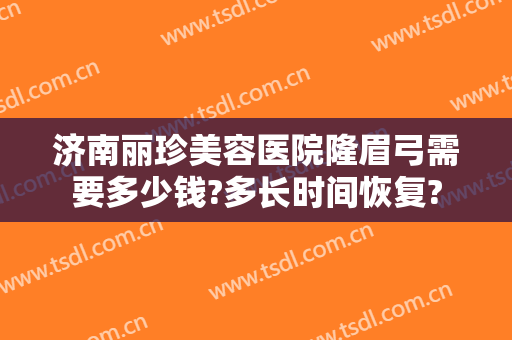 济南丽珍美容医院隆眉弓需要多少钱?多长时间恢复?