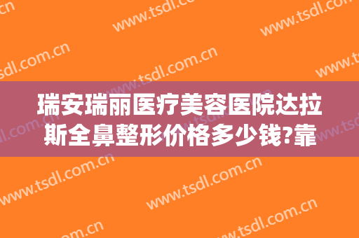 瑞安瑞丽医疗美容医院达拉斯全鼻整形价格多少钱?靠谱吗?(瑞安瑞丽整形医院电话)