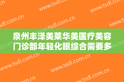泉州丰泽美莱华美医疗美容门诊部年轻化眼综合需要多少费用?好不好?