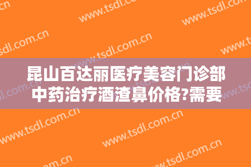 昆山百达丽医疗美容门诊部中药治疗酒渣鼻价格?需要多久恢复?