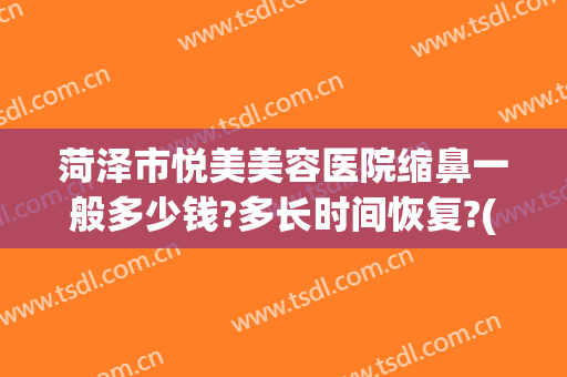 菏泽市悦美美容医院缩鼻一般多少钱?多长时间恢复?(菏泽悦美整形医院地址电话)